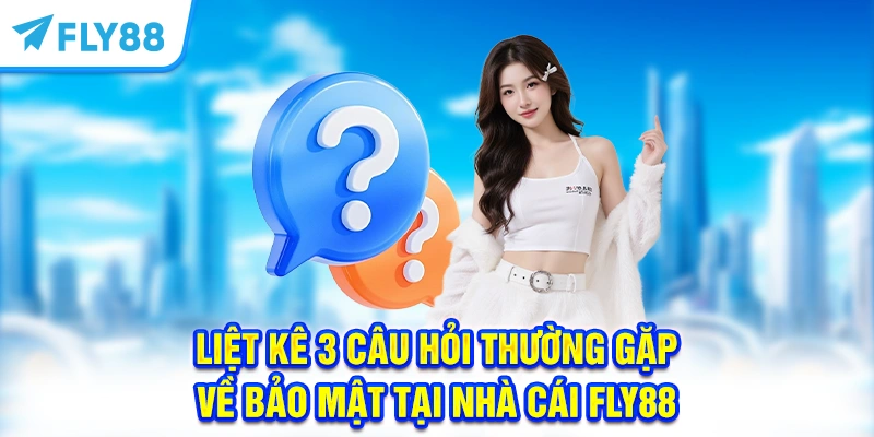 Liệt kê 3 câu hỏi thường gặp về bảo mật tại nhà cái FLY88